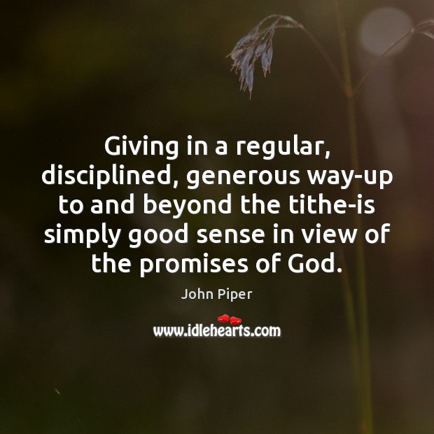 Giving in a regular, disciplined, generous way-up to and beyond the tithe-is John Piper Picture Quote