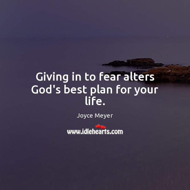 Giving in to fear alters God’s best plan for your life. Joyce Meyer Picture Quote