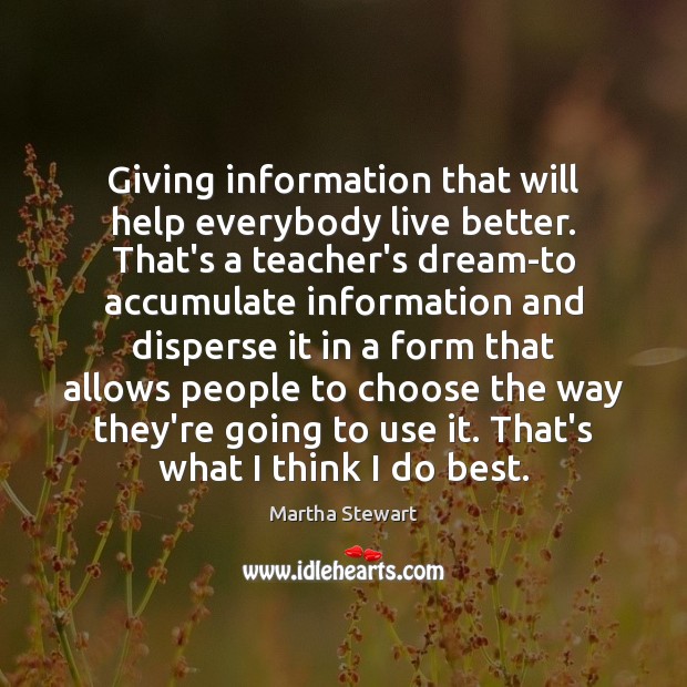 Giving information that will help everybody live better. That’s a teacher’s dream-to Martha Stewart Picture Quote