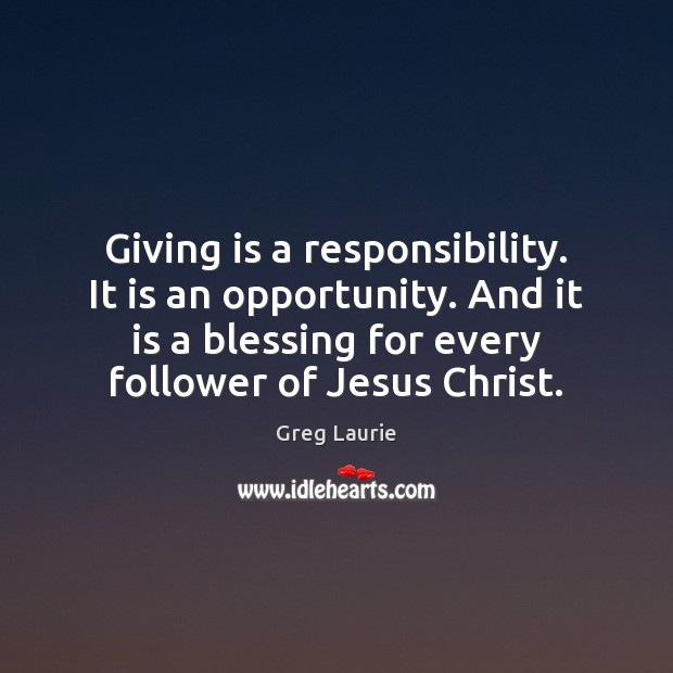 Giving is a responsibility. It is an opportunity. And it is a Greg Laurie Picture Quote