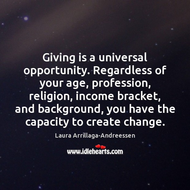 Giving is a universal opportunity. Regardless of your age, profession, religion, income Laura Arrillaga-Andreessen Picture Quote