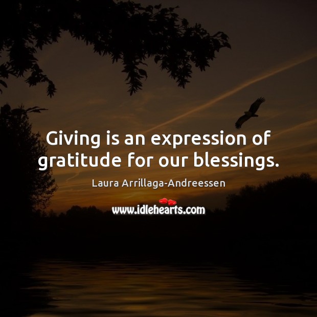 Giving is an expression of gratitude for our blessings. Laura Arrillaga-Andreessen Picture Quote