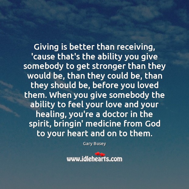 Giving is better than receiving, ’cause that’s the ability you give somebody Gary Busey Picture Quote