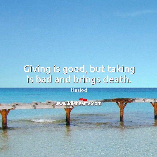 Giving is good, but taking is bad and brings death. Hesiod Picture Quote