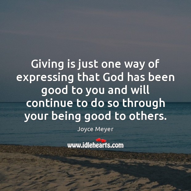 Giving is just one way of expressing that God has been good Joyce Meyer Picture Quote