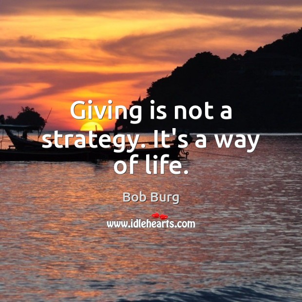 Giving is not a strategy. It’s a way of life. Bob Burg Picture Quote