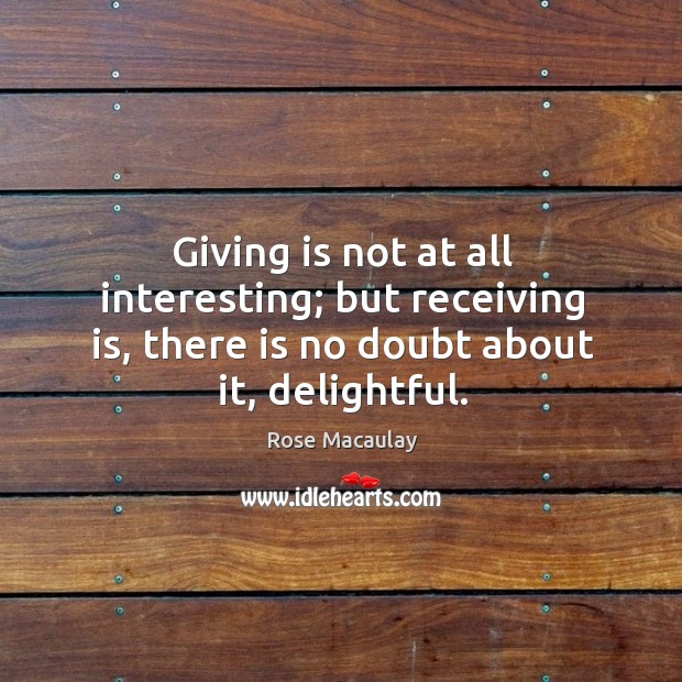Giving is not at all interesting; but receiving is, there is no Image