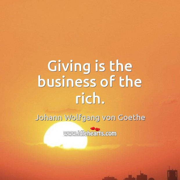 Giving is the business of the rich. Johann Wolfgang von Goethe Picture Quote
