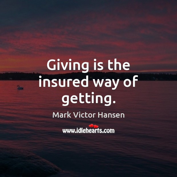 Giving is the insured way of getting. Image
