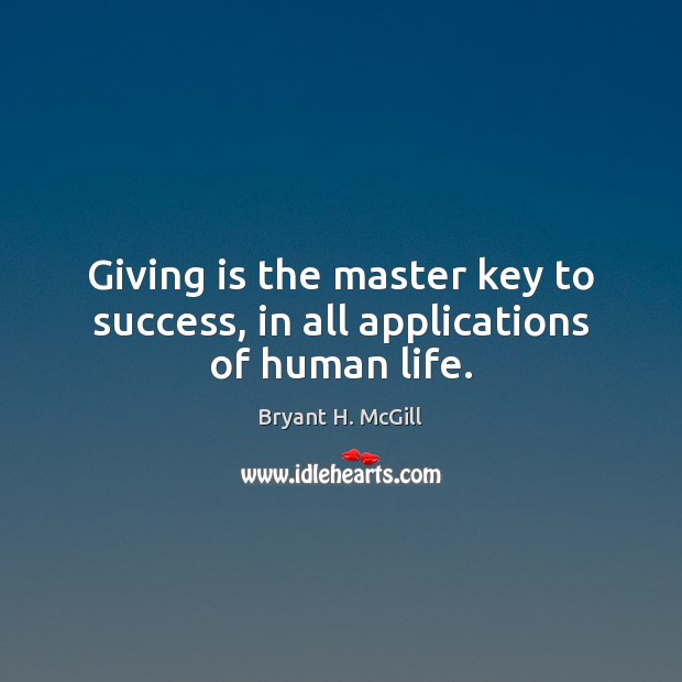 Giving is the master key to success, in all applications of human life. Bryant H. McGill Picture Quote