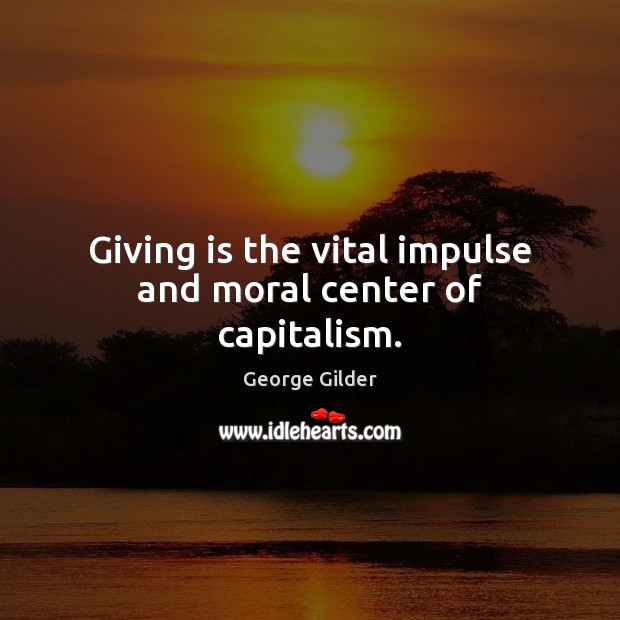 Giving is the vital impulse and moral center of capitalism. George Gilder Picture Quote