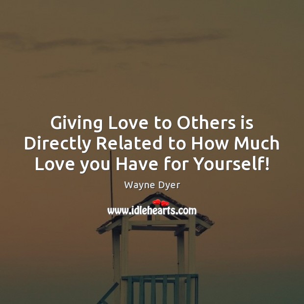 Giving Love to Others is Directly Related to How Much Love you Have for Yourself! Image