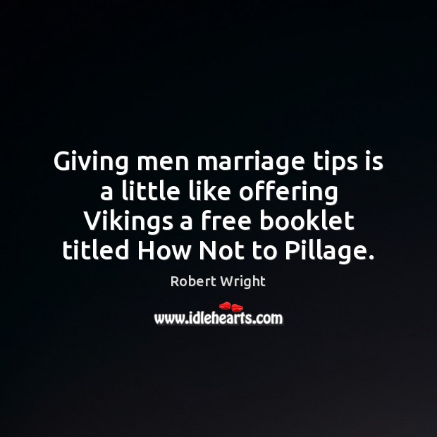 Giving men marriage tips is a little like offering Vikings a free Robert Wright Picture Quote