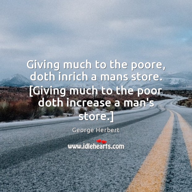 Giving much to the poore, doth inrich a mans store. [Giving much George Herbert Picture Quote