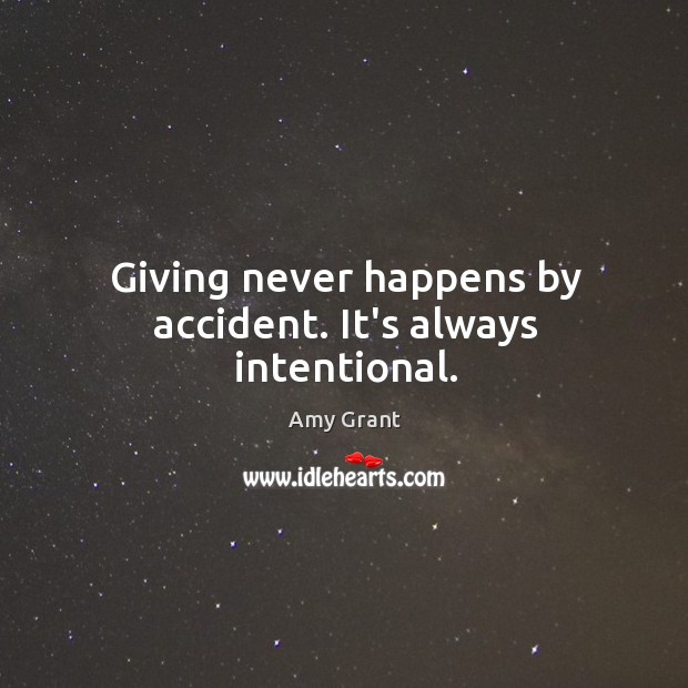 Giving never happens by accident. It’s always intentional. Amy Grant Picture Quote