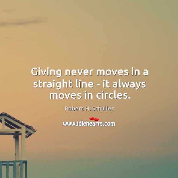 Giving never moves in a straight line – it always moves in circles. Robert H. Schuller Picture Quote