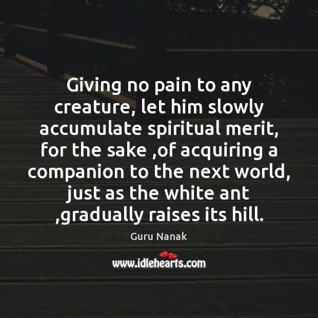 Giving no pain to any creature, let him slowly accumulate spiritual merit, Guru Nanak Picture Quote