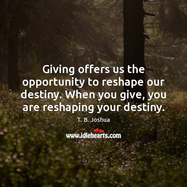 Giving offers us the opportunity to reshape our destiny. When you give, T. B. Joshua Picture Quote