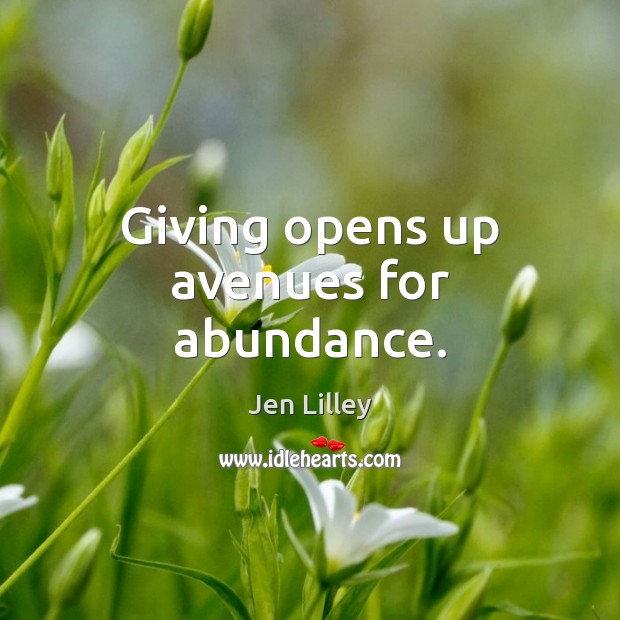 Giving opens up avenues for abundance. Jen Lilley Picture Quote