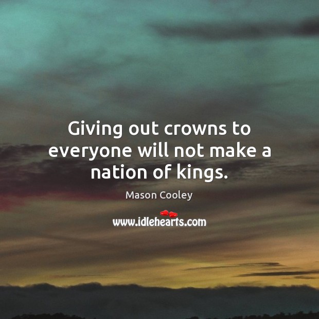 Giving out crowns to everyone will not make a nation of kings. Mason Cooley Picture Quote