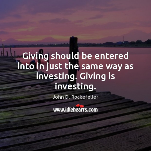 Giving should be entered into in just the same way as investing. Giving is investing. John D. Rockefeller Picture Quote