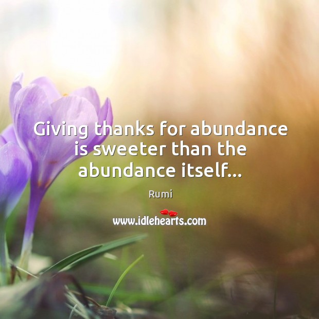 Giving thanks for abundance is sweeter than the abundance itself… Image