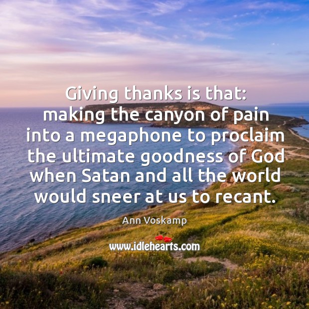 Giving thanks is that: making the canyon of pain into a megaphone Ann Voskamp Picture Quote