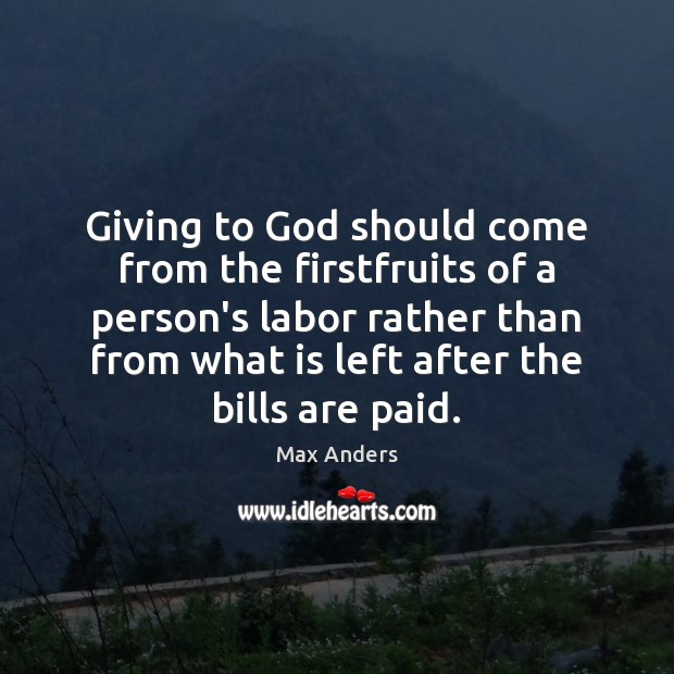 Giving to God should come from the firstfruits of a person’s labor Max Anders Picture Quote
