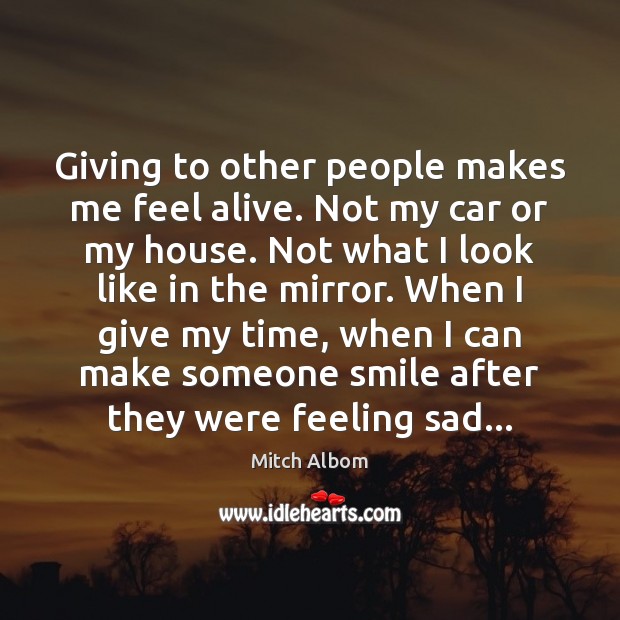 Giving to other people makes me feel alive. Not my car or Mitch Albom Picture Quote