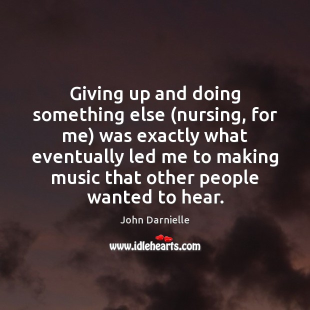 Giving up and doing something else (nursing, for me) was exactly what 
