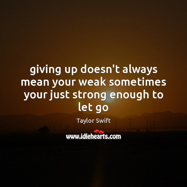 Giving up doesn’t always mean your weak sometimes your just strong enough to let go Taylor Swift Picture Quote