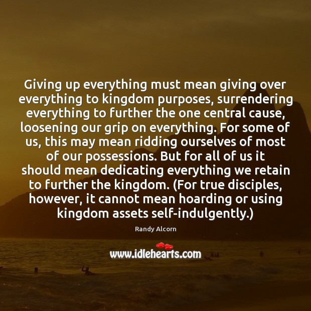 Giving up everything must mean giving over everything to kingdom purposes, surrendering Randy Alcorn Picture Quote