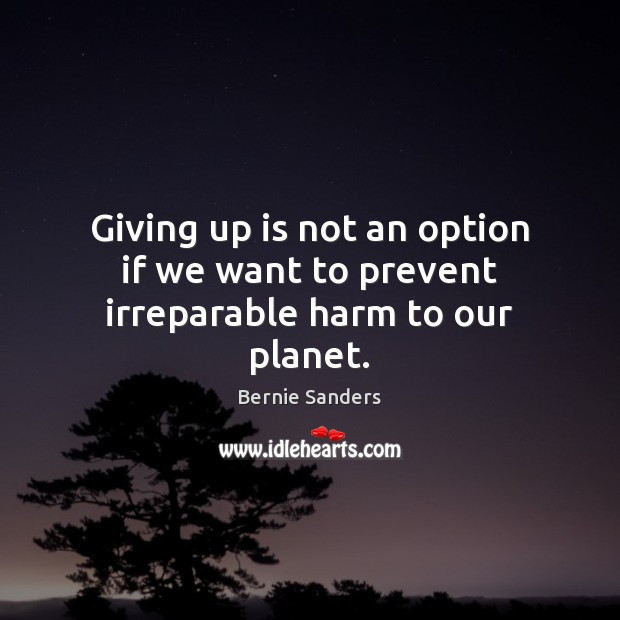 Giving up is not an option if we want to prevent irreparable harm to our planet. Bernie Sanders Picture Quote