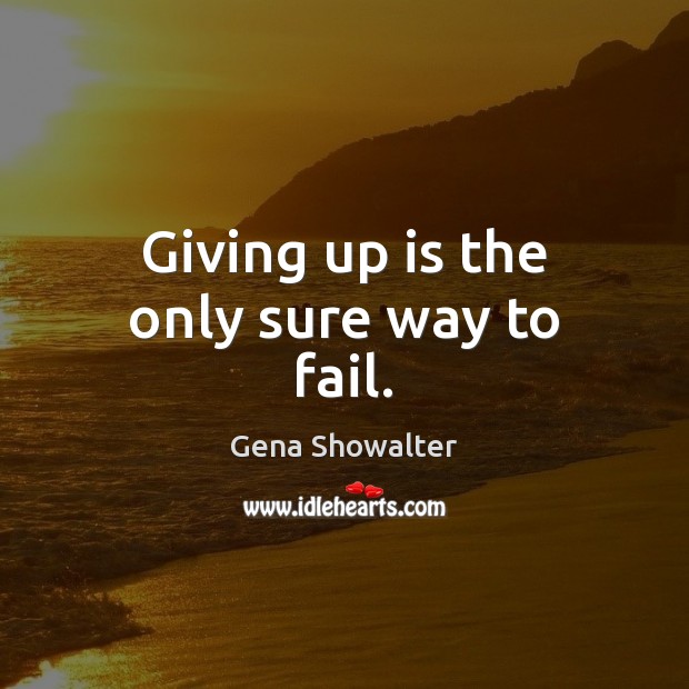 Giving up is the only sure way to fail. Image