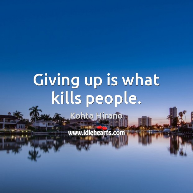 Giving up is what kills people. Kohta Hirano Picture Quote