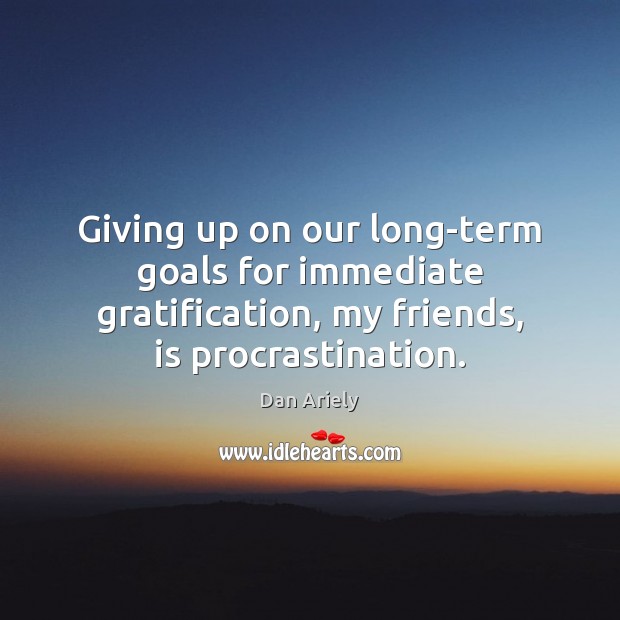 Giving up on our long-term goals for immediate gratification, my friends, is Procrastination Quotes Image