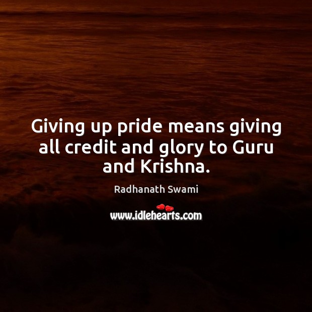 Giving up pride means giving all credit and glory to Guru and Krishna. Radhanath Swami Picture Quote
