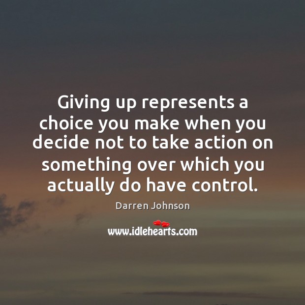 Giving up represents a choice you make when you decide not to Darren Johnson Picture Quote