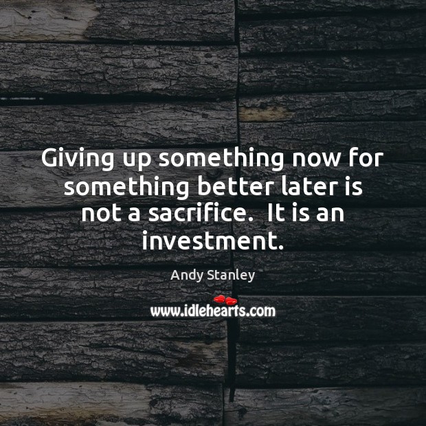 Giving up something now for something better later is not a sacrifice. Investment Quotes Image