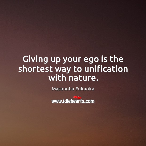 Giving up your ego is the shortest way to unification with nature. Ego Quotes Image