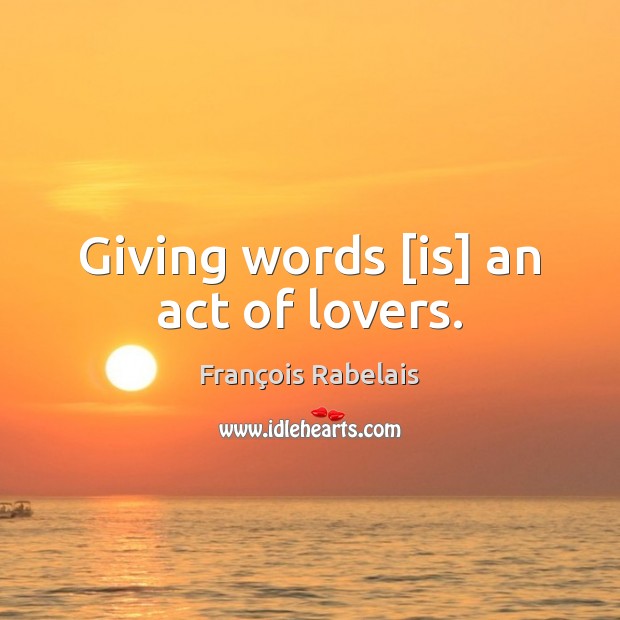 Giving words [is] an act of lovers. François Rabelais Picture Quote
