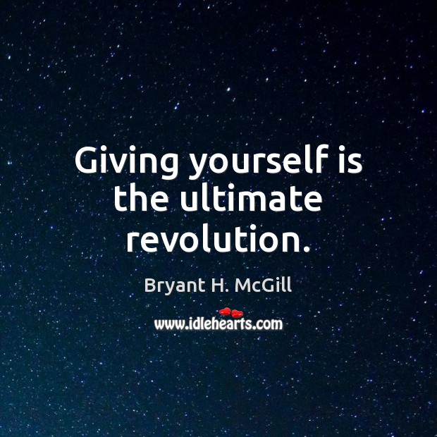 Giving yourself is the ultimate revolution. Bryant H. McGill Picture Quote