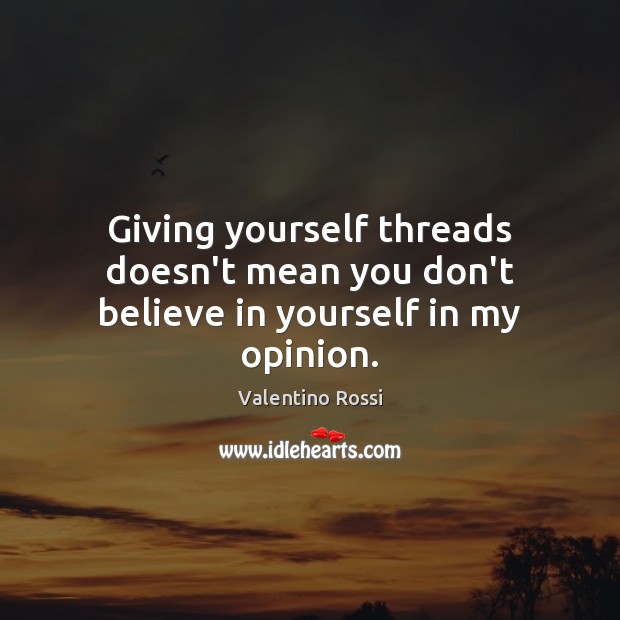 Giving yourself threads doesn’t mean you don’t believe in yourself in my opinion. Valentino Rossi Picture Quote