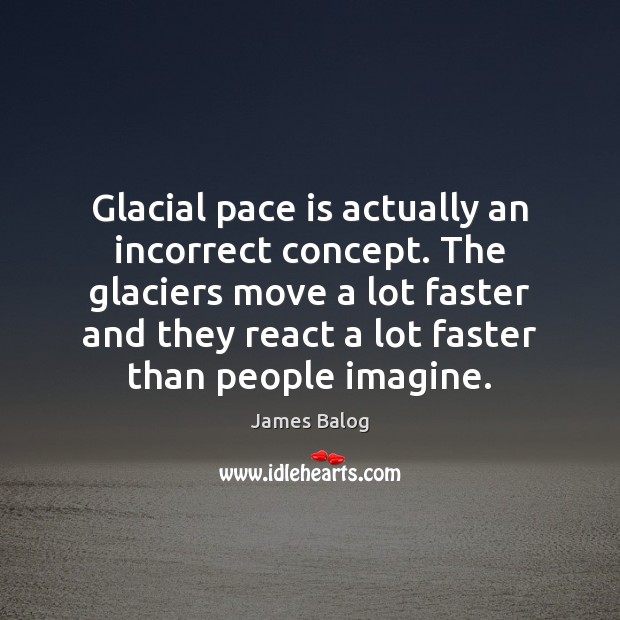 Glacial pace is actually an incorrect concept. The glaciers move a lot James Balog Picture Quote