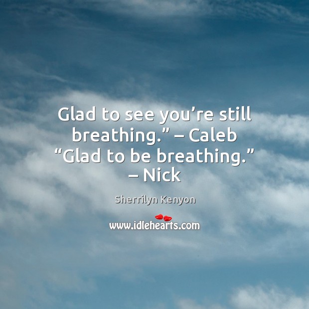 Glad to see you’re still breathing.” – Caleb “Glad to be breathing.” – Nick Image