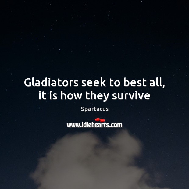 Gladiators seek to best all, it is how they survive Spartacus Picture Quote