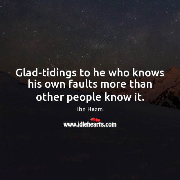 Glad-tidings to he who knows his own faults more than other people know it. Ibn Hazm Picture Quote