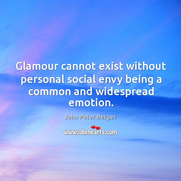 Glamour cannot exist without personal social envy being a common and widespread emotion. John Peter Berger Picture Quote