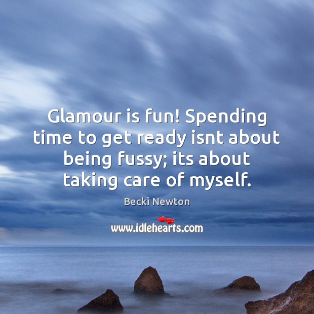 Glamour is fun! Spending time to get ready isnt about being fussy; Becki Newton Picture Quote