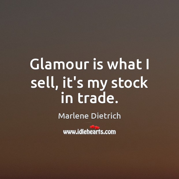 Glamour is what I sell, it’s my stock in trade. Marlene Dietrich Picture Quote